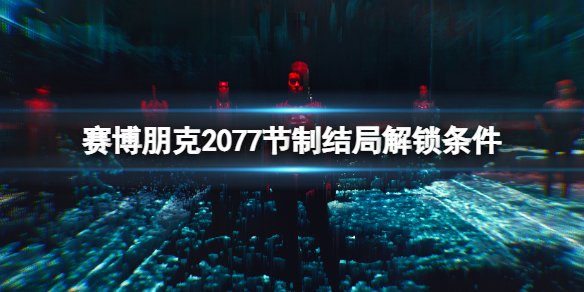 赛博朋克2077节制结局怎么解锁 赛博朋克2077节制结局解锁条件一览