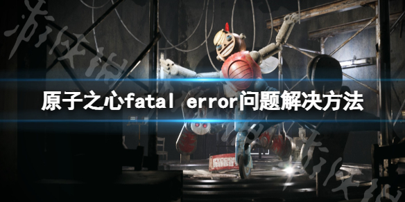 原子之心fatal error问题怎么处理 fatal error解决方法