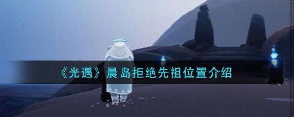 光遇晨岛拒绝先祖位置介绍 光遇晨岛拒绝先祖位置在哪