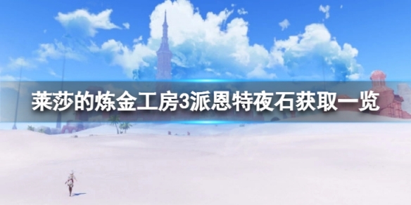 莱莎的炼金工房3派恩特夜石获取一览 莱莎的炼金工房3派恩特夜石在哪里